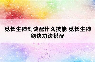 觅长生神剑诀配什么技能 觅长生神剑诀功法搭配